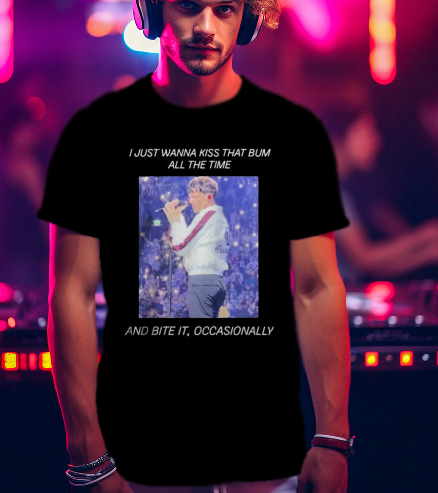 I Just Wanna Kiss That Bum All The Time And Bite It Occasionally Concert Performance T-Shirt