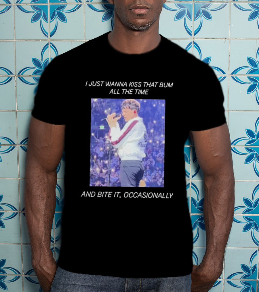 I Just Wanna Kiss That Bum All The Time And Bite It Occasionally Concert Performance T-Shirt