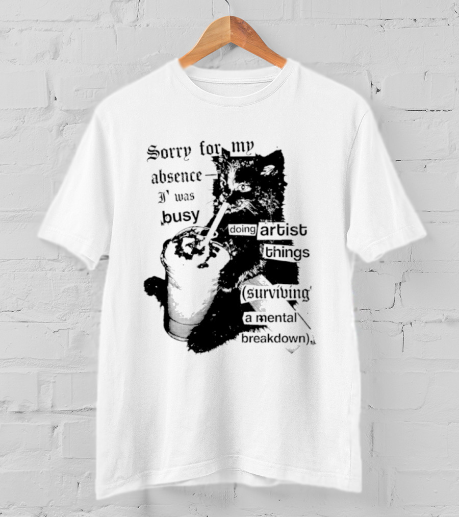 Sorry For My Absence I Was Busy Doing Artist Things Surviving A Mental Breakdown Cat T-Shirt