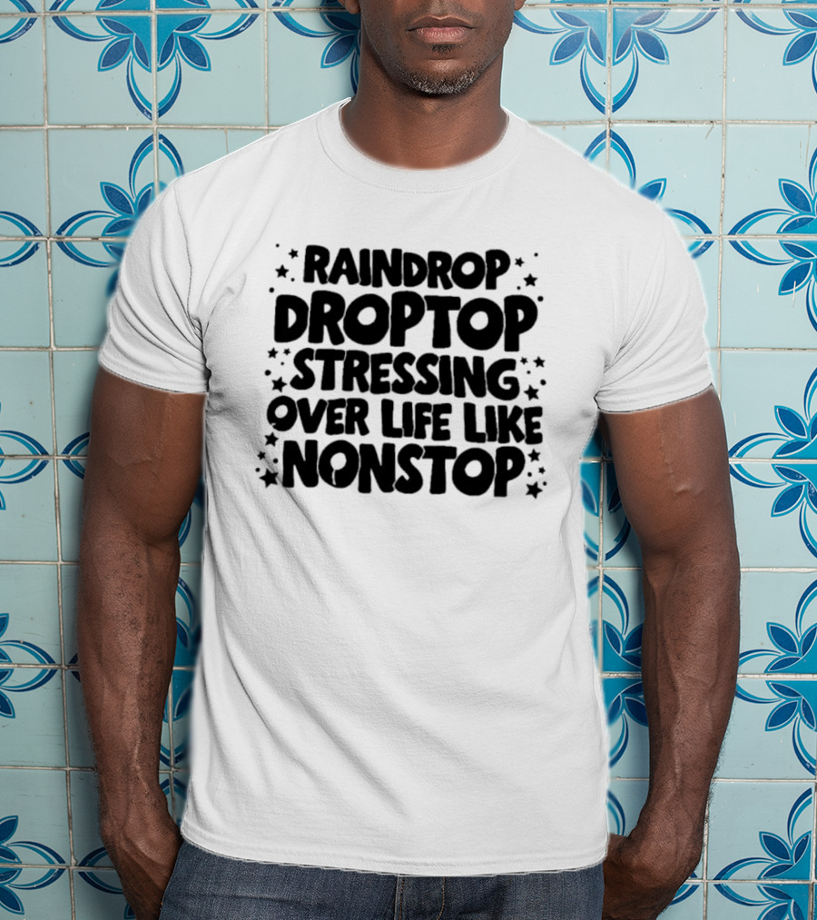 Raindrop Droptop Stressing Over Life Like Nonstop Stars T-Shirt
