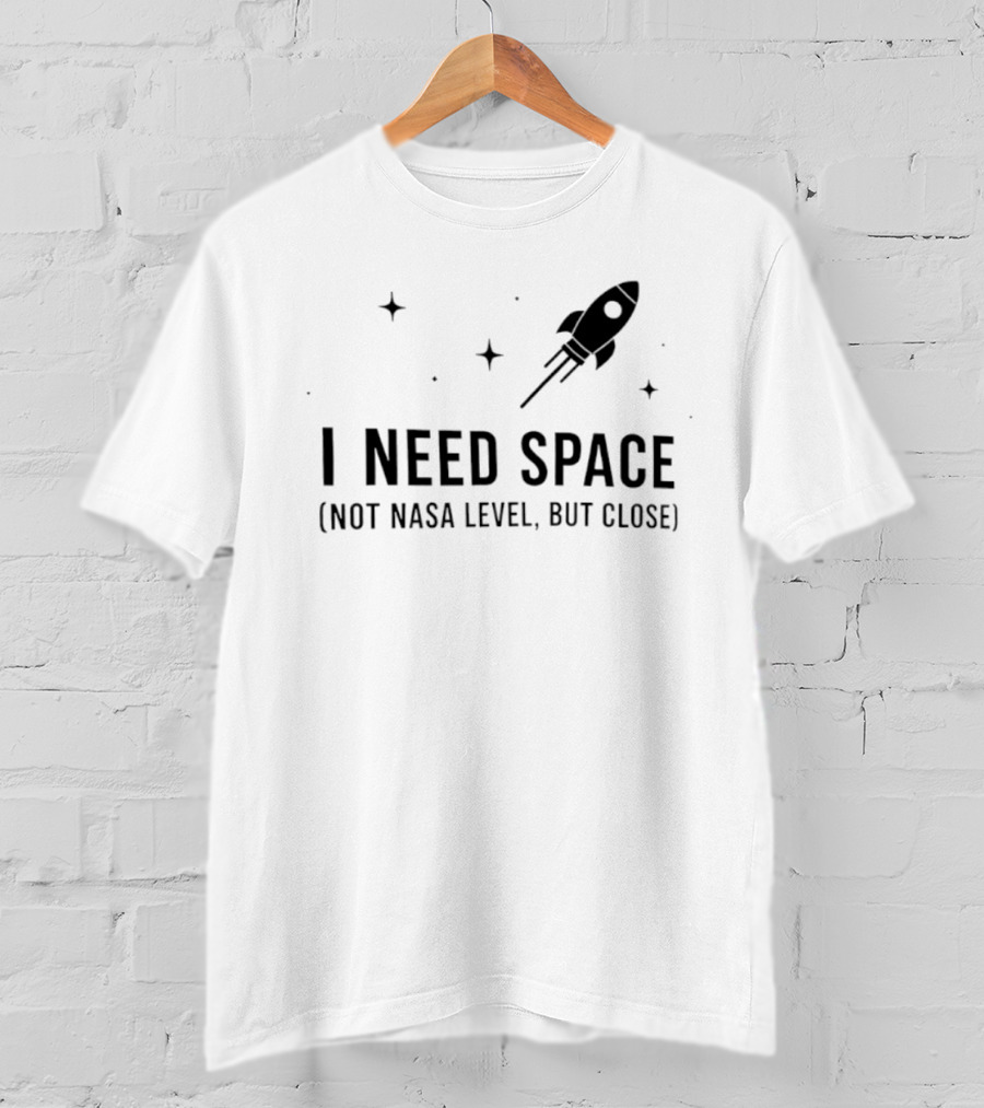 I Need Space Rocket Not NASA Level But Close T-Shirt