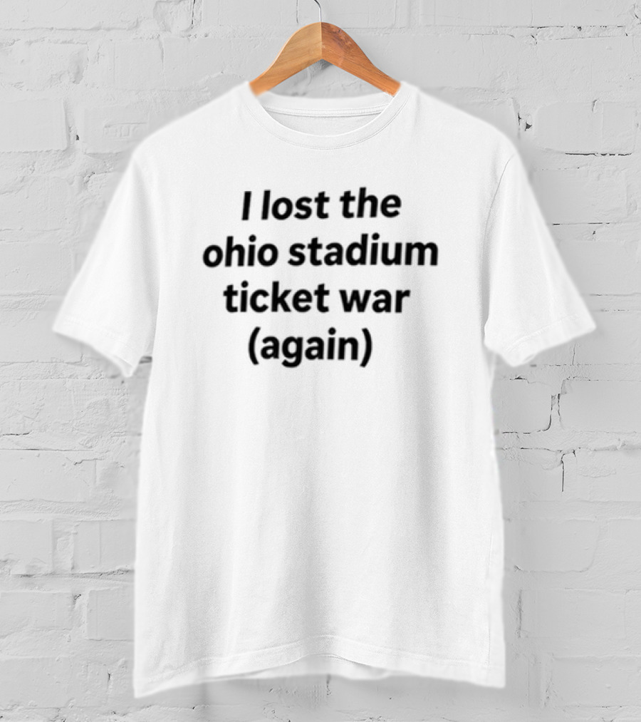 I Lost The Ohio Stadium Ticket War Again Sports Rivalry Humorous T-Shirt