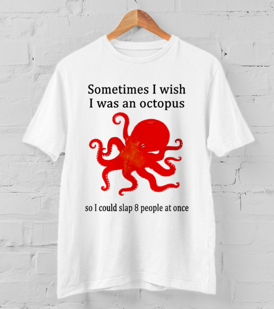 Sometimes I Wish I Was An Octopus So I Could Slap 8 People At Once T-Shirt