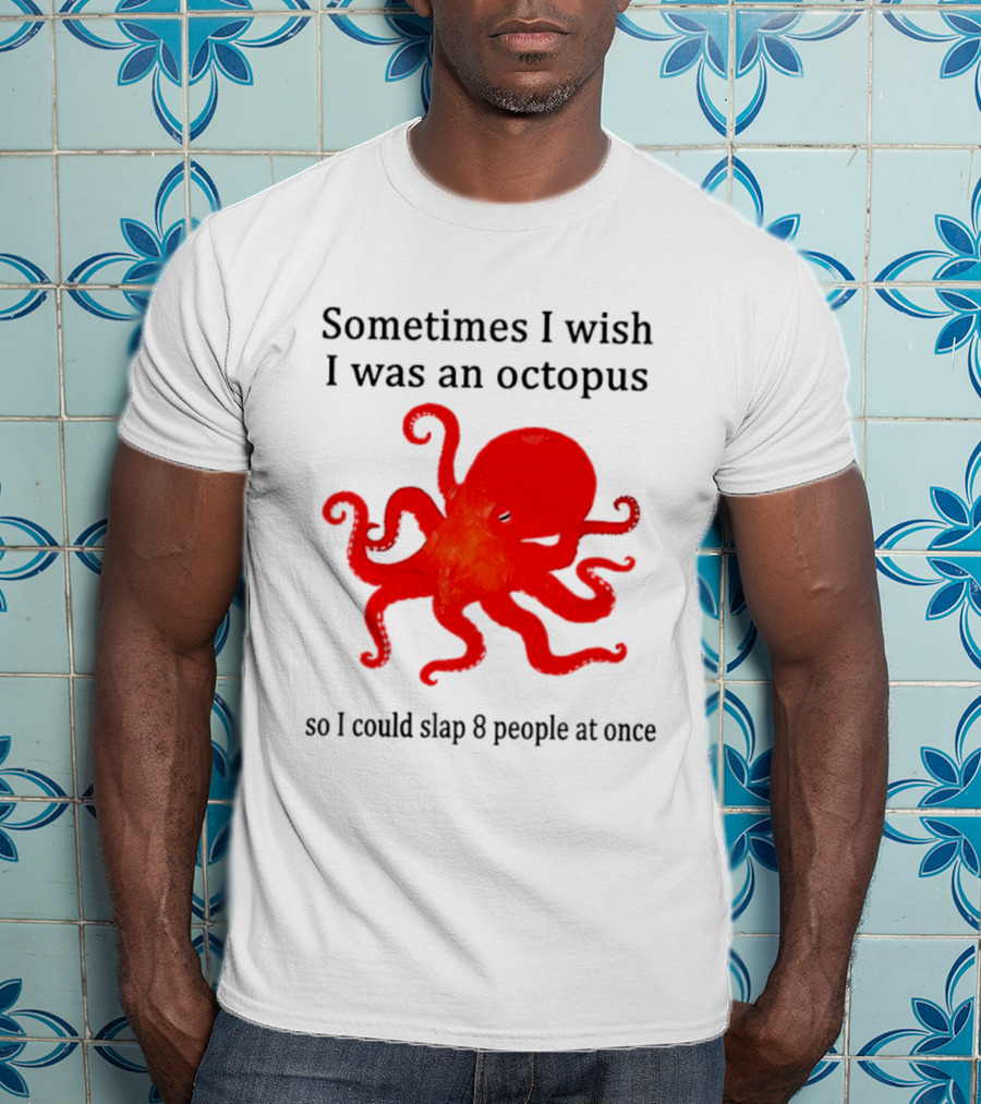 Sometimes I Wish I Was An Octopus So I Could Slap 8 People At Once T-Shirt