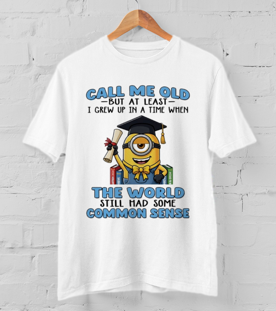 Minions Graduation Call Me Old But I Grew Up When World Had Common Sense T-Shirt