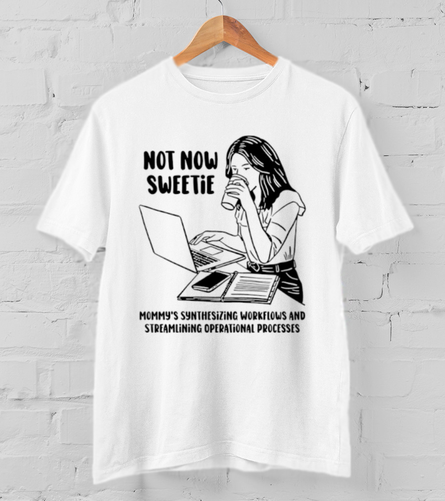 Not Now Sweetie Mommy's Synthesizing Workflows Streamlining Operational Processes T-Shirt