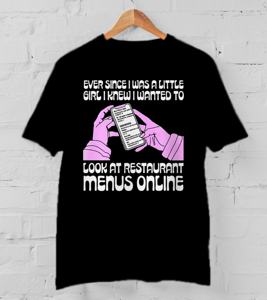 Ever Since I Was A Little Girl I Knew I Wanted To Look At Restaurant Menus Online T-Shirt