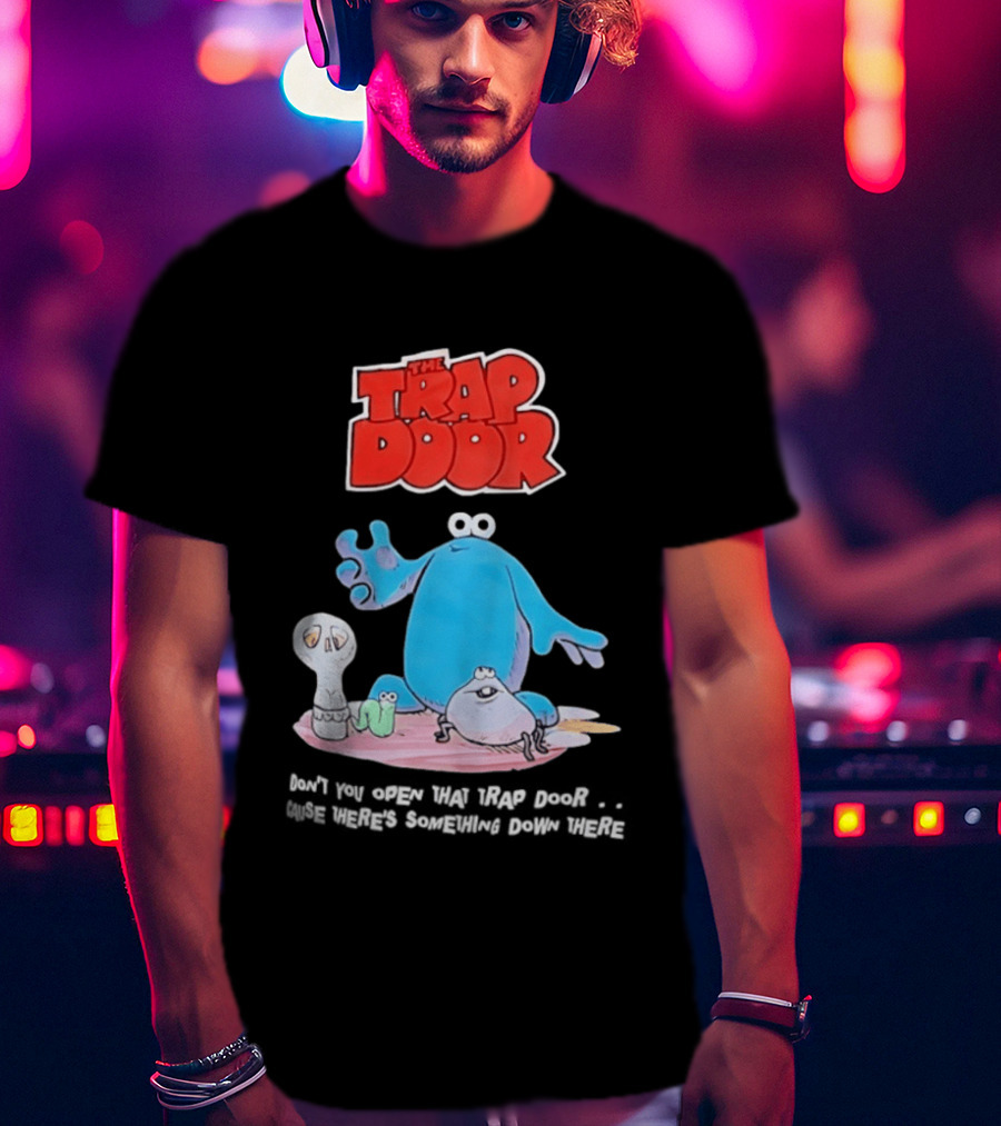 The Trap Door Don't You Open That Trap Door Cause There's Something Down There TV Characters T-Shirt