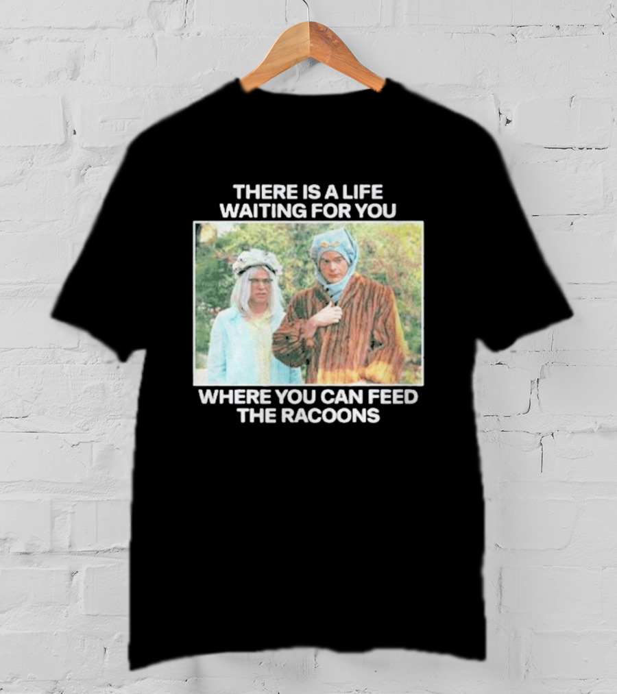 There Is A Life Waiting For You Where You Can Feed The Racoons Comedy Pair Costume Scene T-Shirt