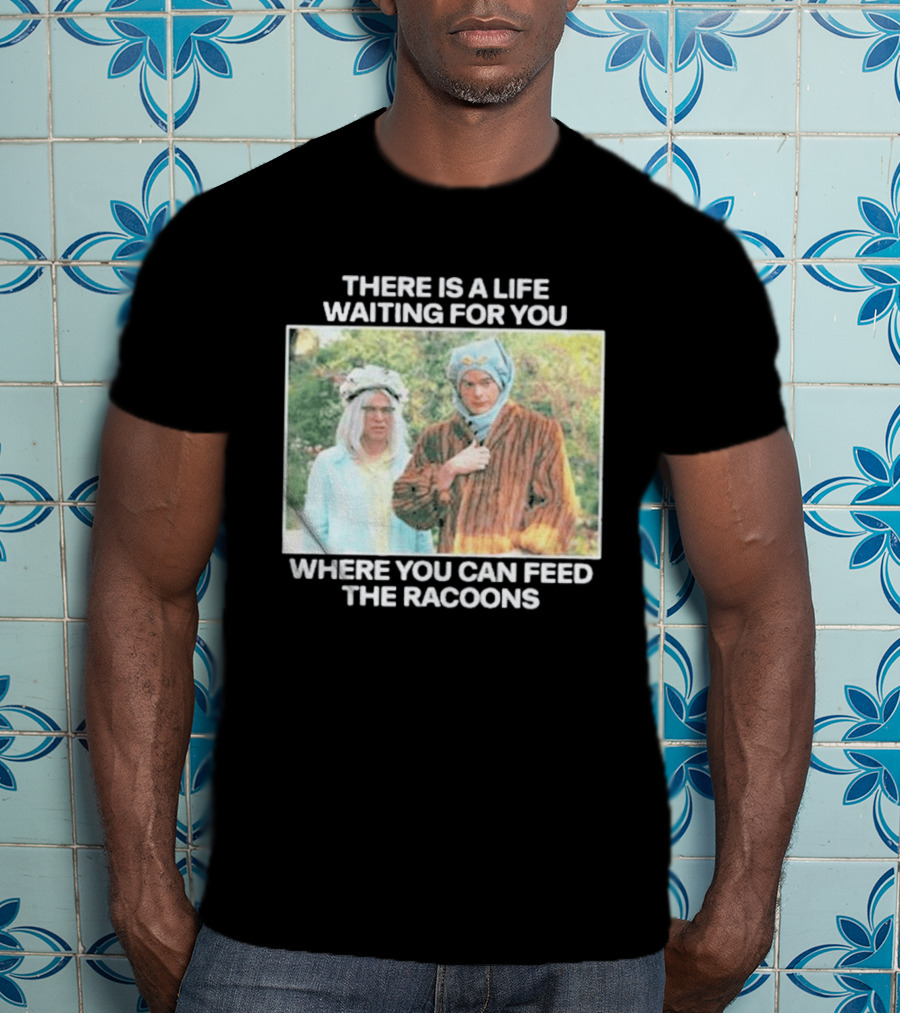There Is A Life Waiting For You Where You Can Feed The Racoons Comedy Pair Costume Scene T-Shirt