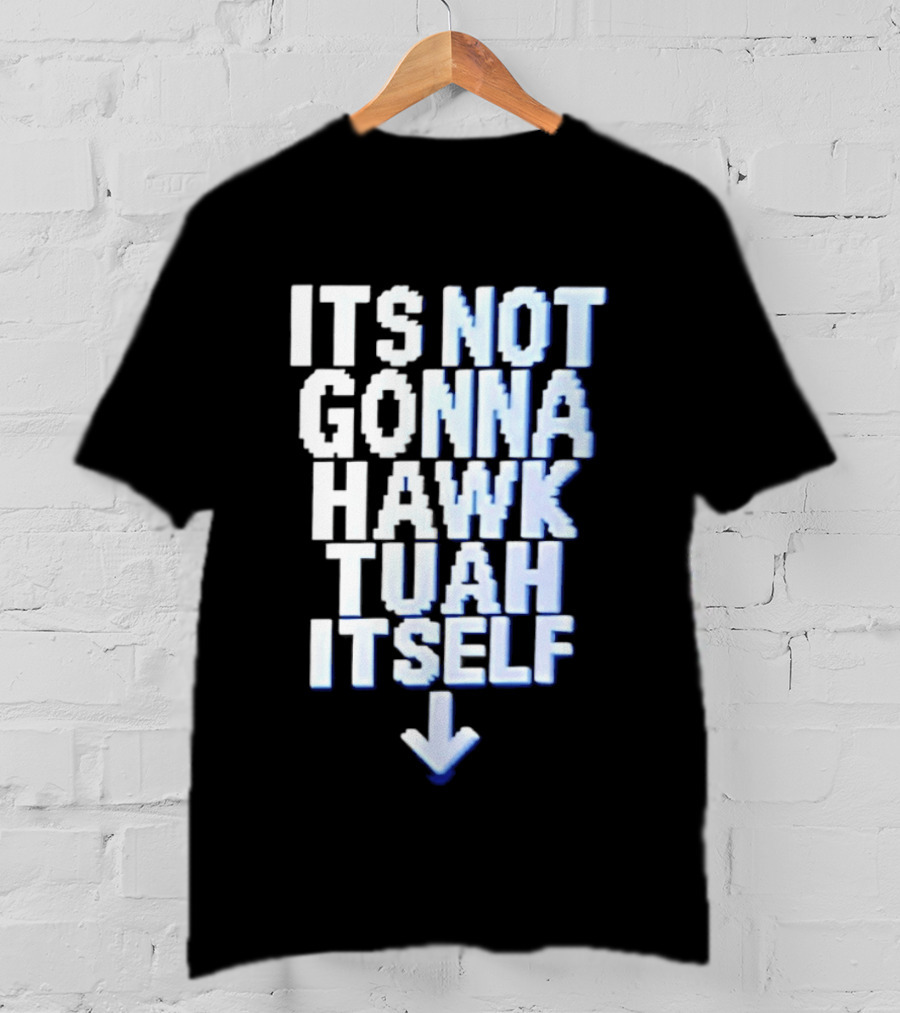 Its Not Gonna Hawk Tuah Itself T-Shirt