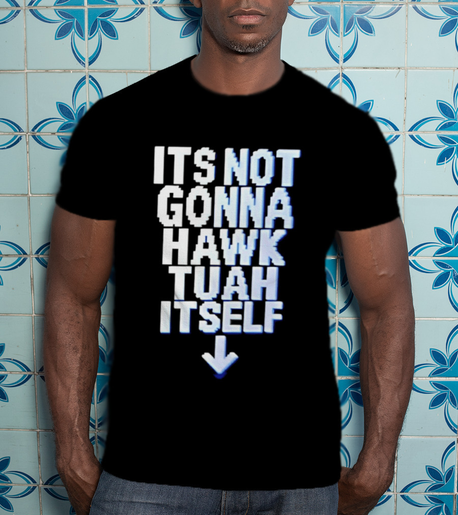 Its Not Gonna Hawk Tuah Itself T-Shirt