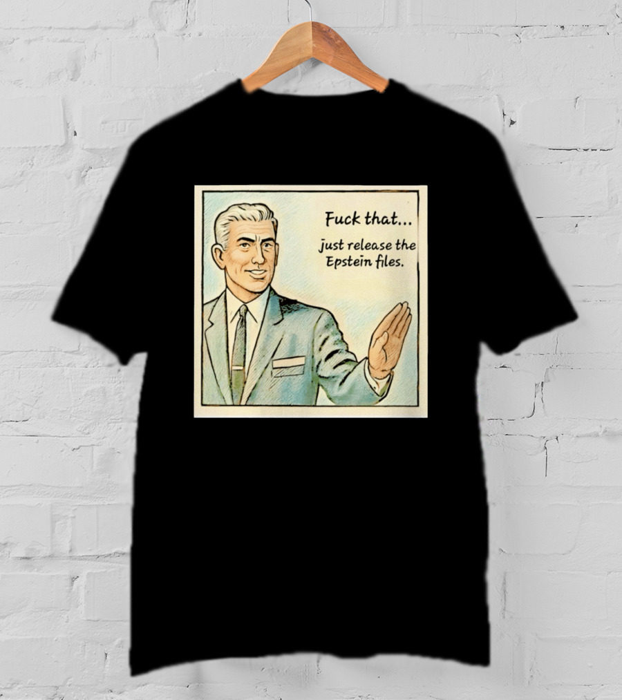 Fuck That Just Release The Epstein Files T-Shirt