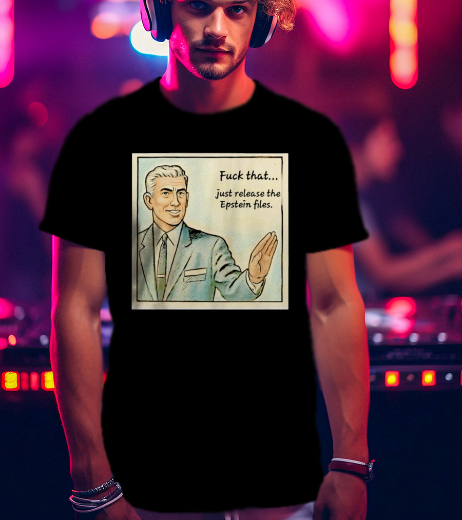 Fuck That Just Release The Epstein Files T-Shirt