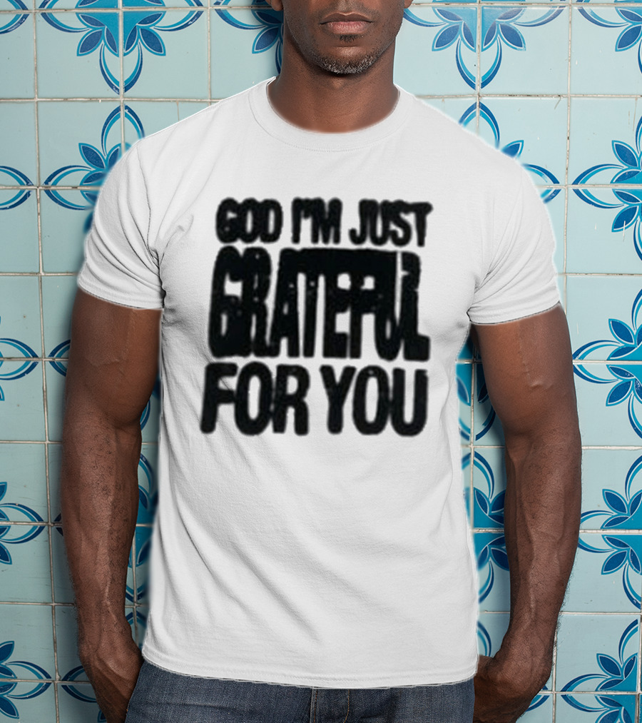 God I'm Just Grateful For You T-Shirt