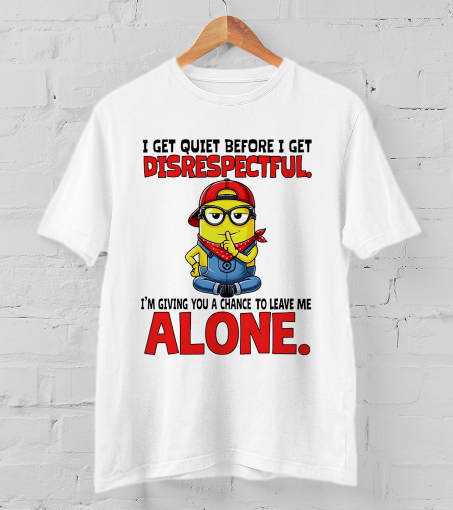 I Get Quiet Before I Get Disrespectful Minion I'm Giving You A Chance To Leave Me Alone T-Shirt