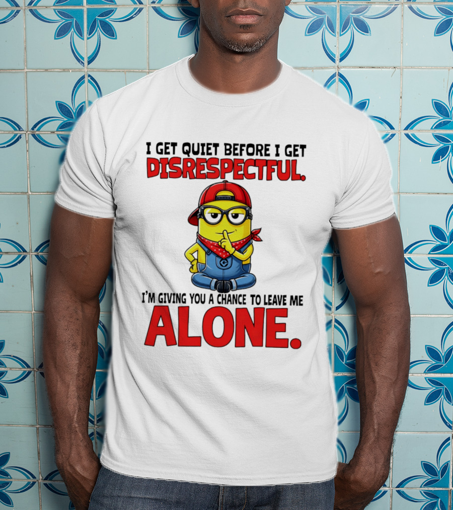 I Get Quiet Before I Get Disrespectful Minion I'm Giving You A Chance To Leave Me Alone T-Shirt