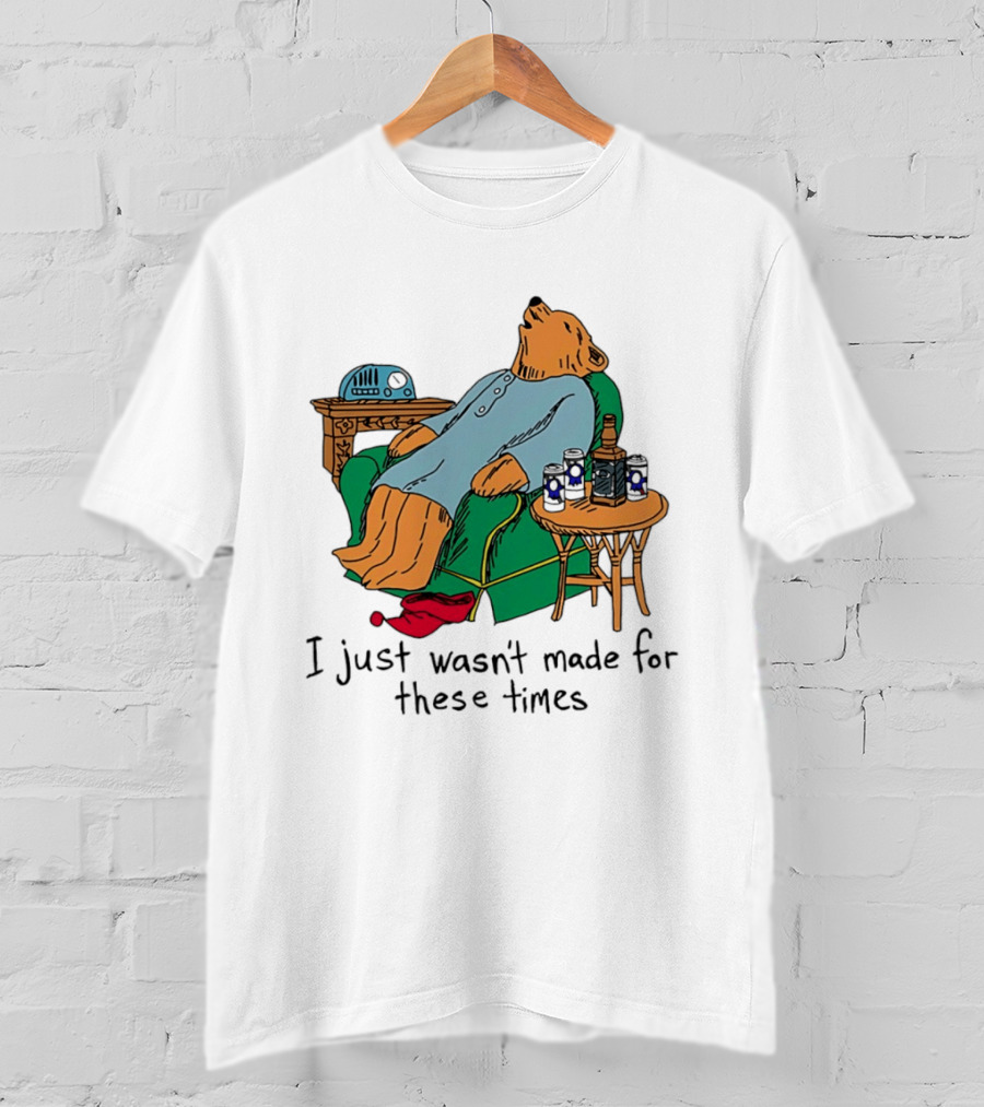 Bear Relaxing With Radio And Drinks I Just Wasn't Made For These Times T-Shirt