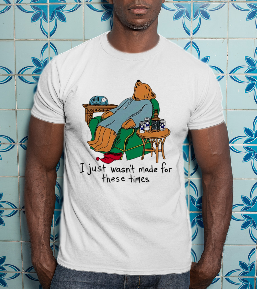 Bear Relaxing With Radio And Drinks I Just Wasn't Made For These Times T-Shirt