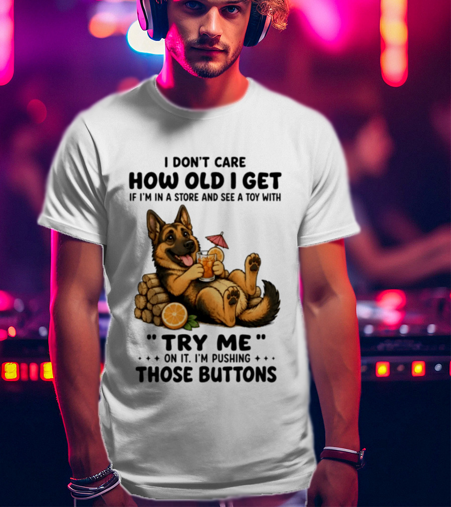 I Don't Care How Old I Get Toy Try Me Buttons German Shepherd Relaxing With Drink T-Shirt
