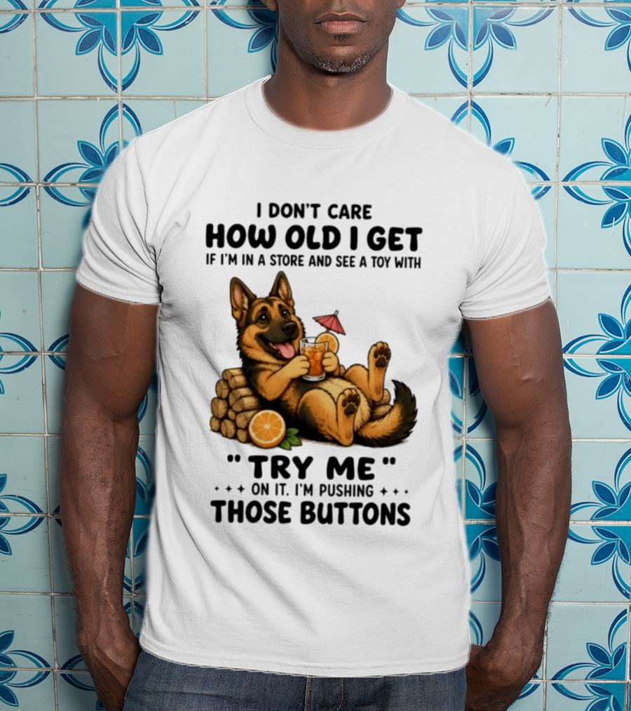 I Don't Care How Old I Get Toy Try Me Buttons German Shepherd Relaxing With Drink T-Shirt