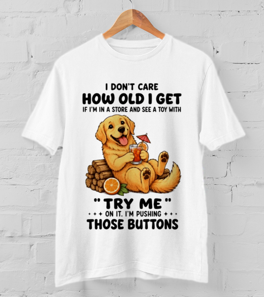 Golden Retriever I Don't Care How Old I Get Try Me I'm Pushing Those Buttons T-Shirt