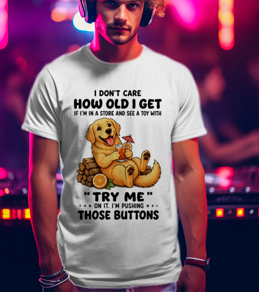 Golden Retriever I Don't Care How Old I Get Try Me I'm Pushing Those Buttons T-Shirt
