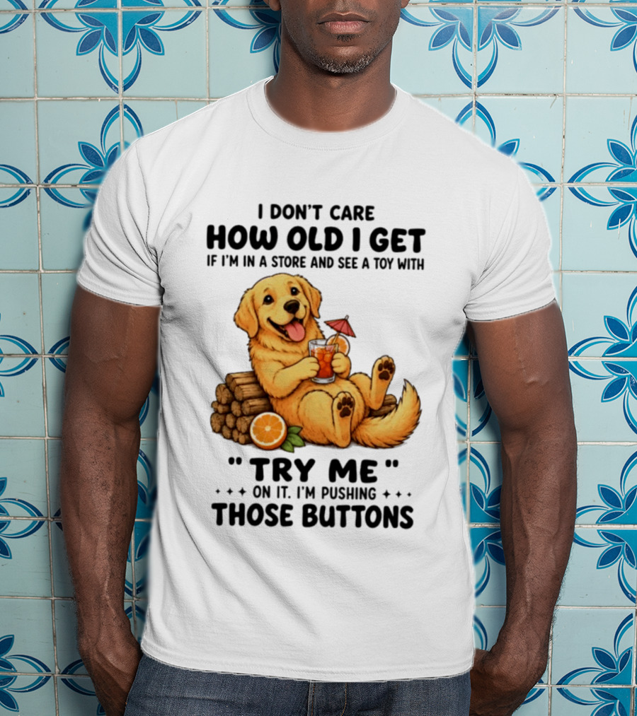 Golden Retriever I Don't Care How Old I Get Try Me I'm Pushing Those Buttons T-Shirt