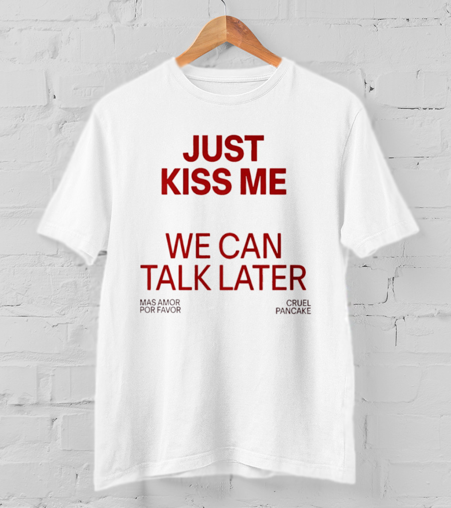 Just Kiss Me We Can Talk Later Mas Amor Por Favor Cruel Pancake T-Shirt