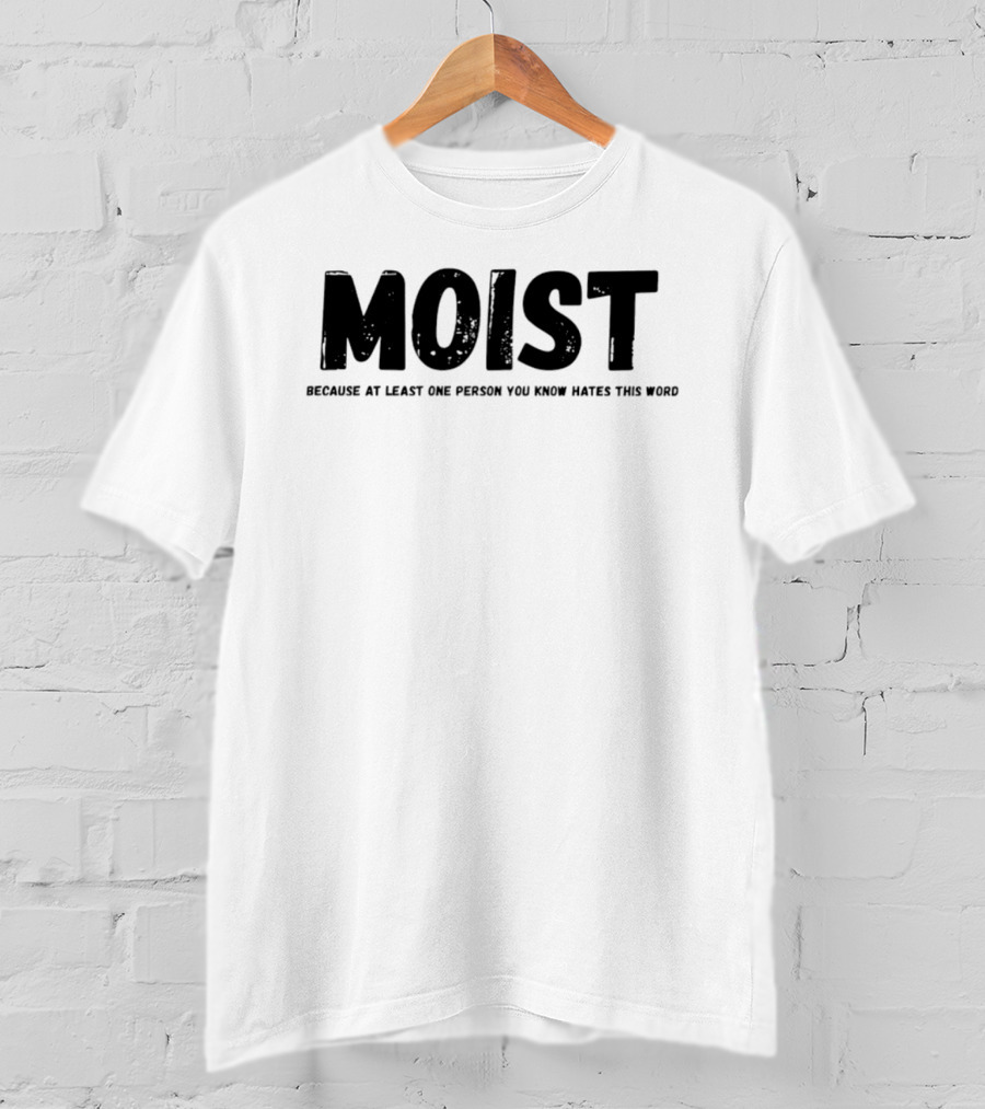 MOIST Because At Least One Person You Know Hates This Word T-Shirt