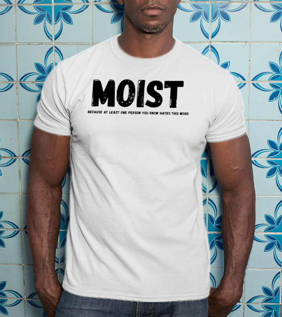 MOIST Because At Least One Person You Know Hates This Word T-Shirt