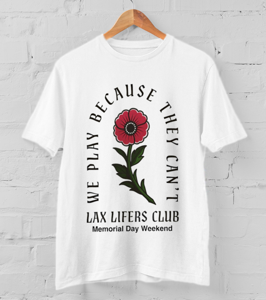 We Play Because They Can't Lax Lifers Club Memorial Day Weekend Poppy Flower T-Shirt