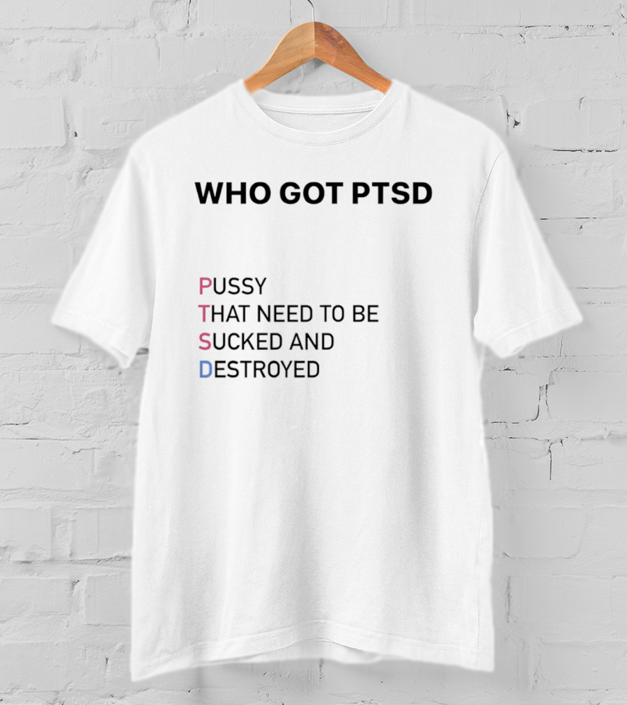 Who Got PTSD Pussy That Need To Be Sucked And Destroyed T-Shirt