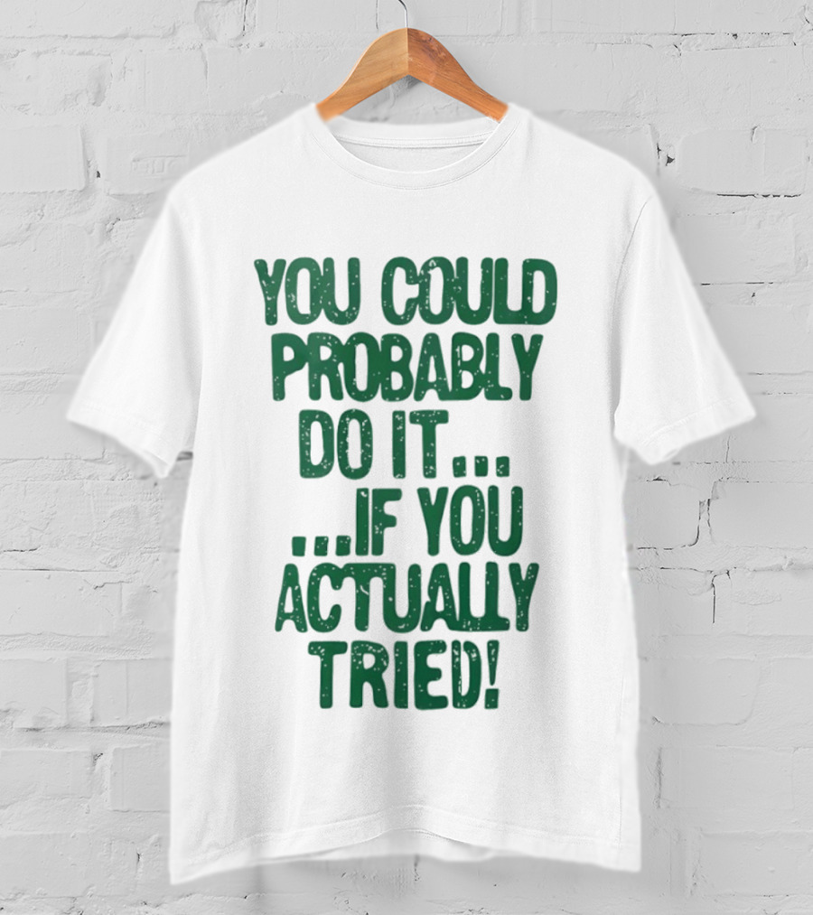 You Could Probably Do It If You Actually Tried Motivational T-Shirt
