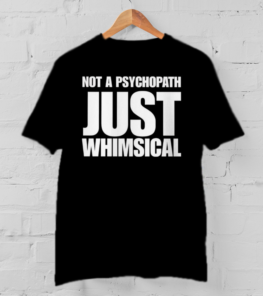 Not A Psychopath Just Whimsical Fun T-Shirt