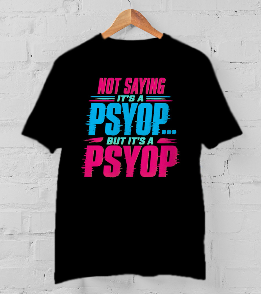Not Saying It's A Psyop But It's A Psyop T-Shirt