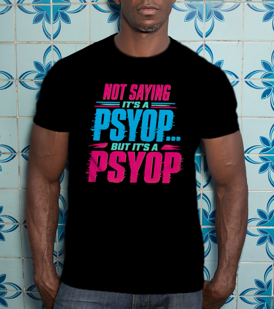 Not Saying It's A Psyop But It's A Psyop T-Shirt