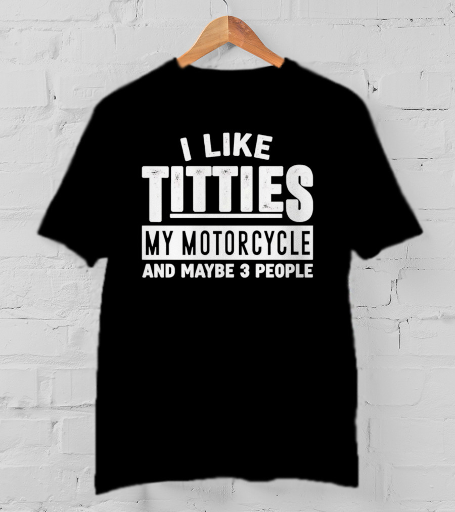I Like Titties My Motorcycle And Maybe 3 People T-Shirt