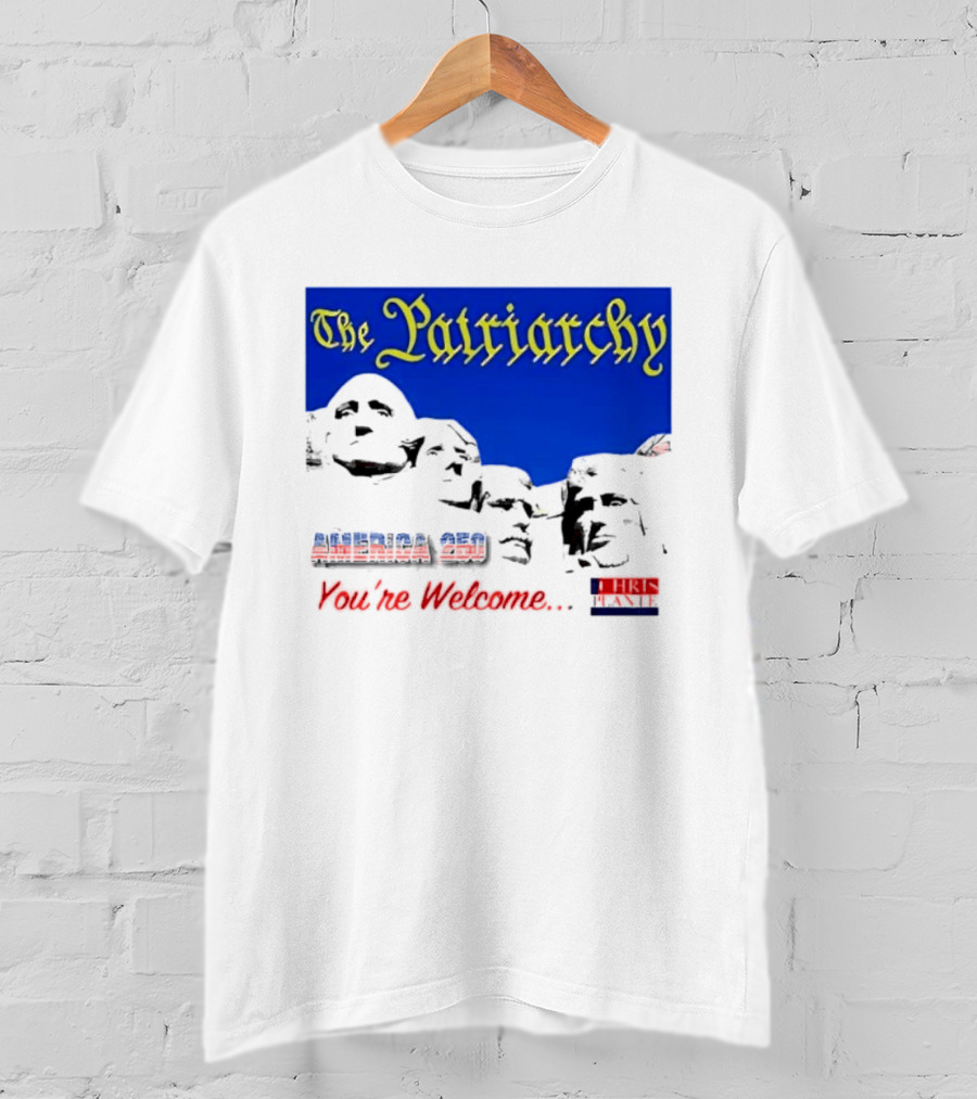 The Patriarchy America 250 You're Welcome Mount Rushmore T-Shirt