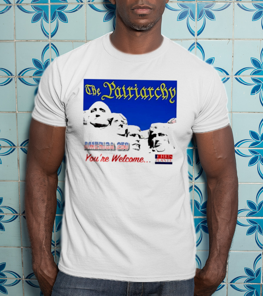 The Patriarchy America 250 You're Welcome Mount Rushmore T-Shirt
