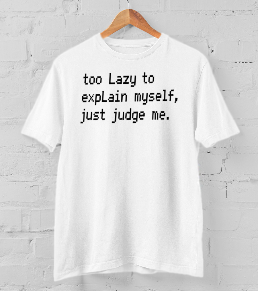 Too Lazy To Explain Myself Just Judge Me T-Shirt