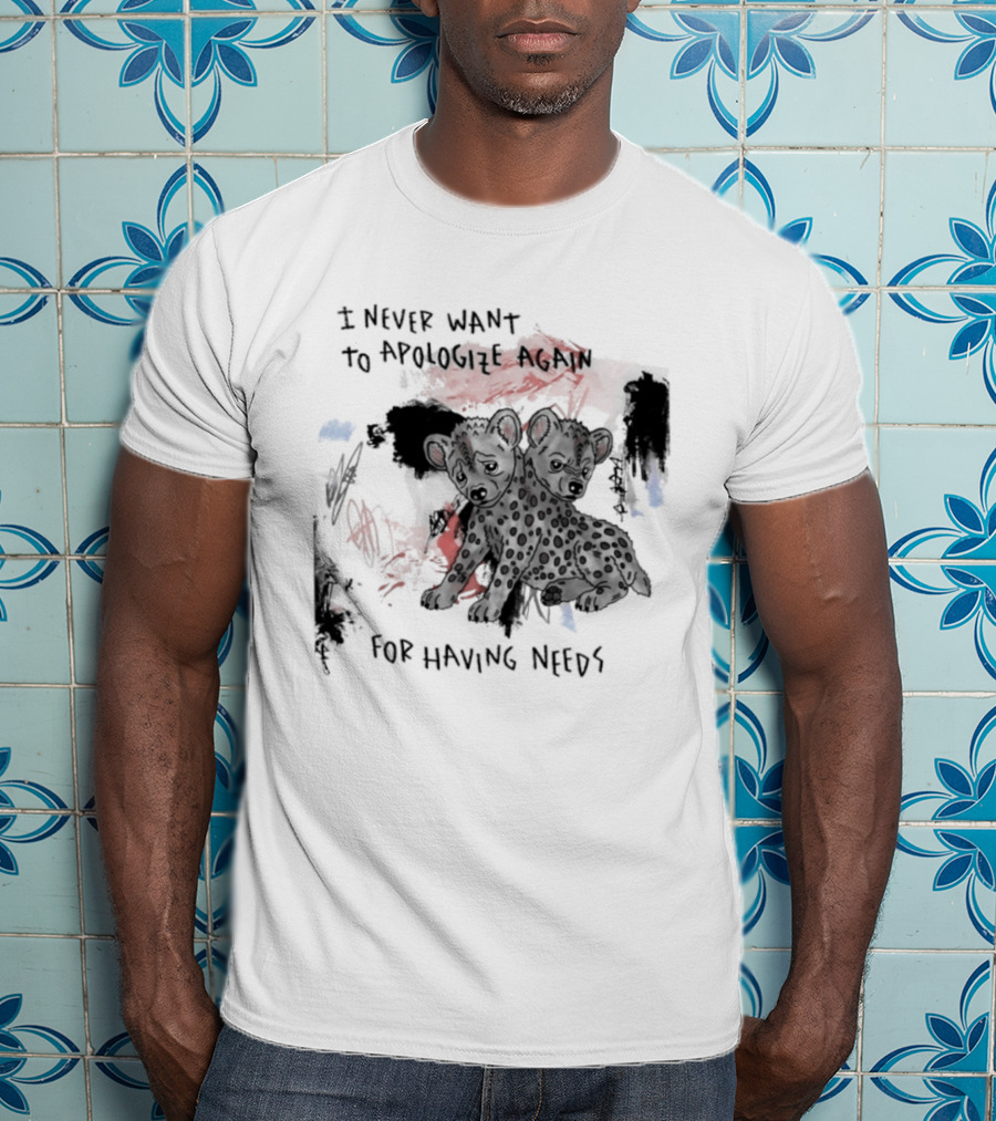 Hyena I Never Want To Apologize Again For Having Needs T-Shirt