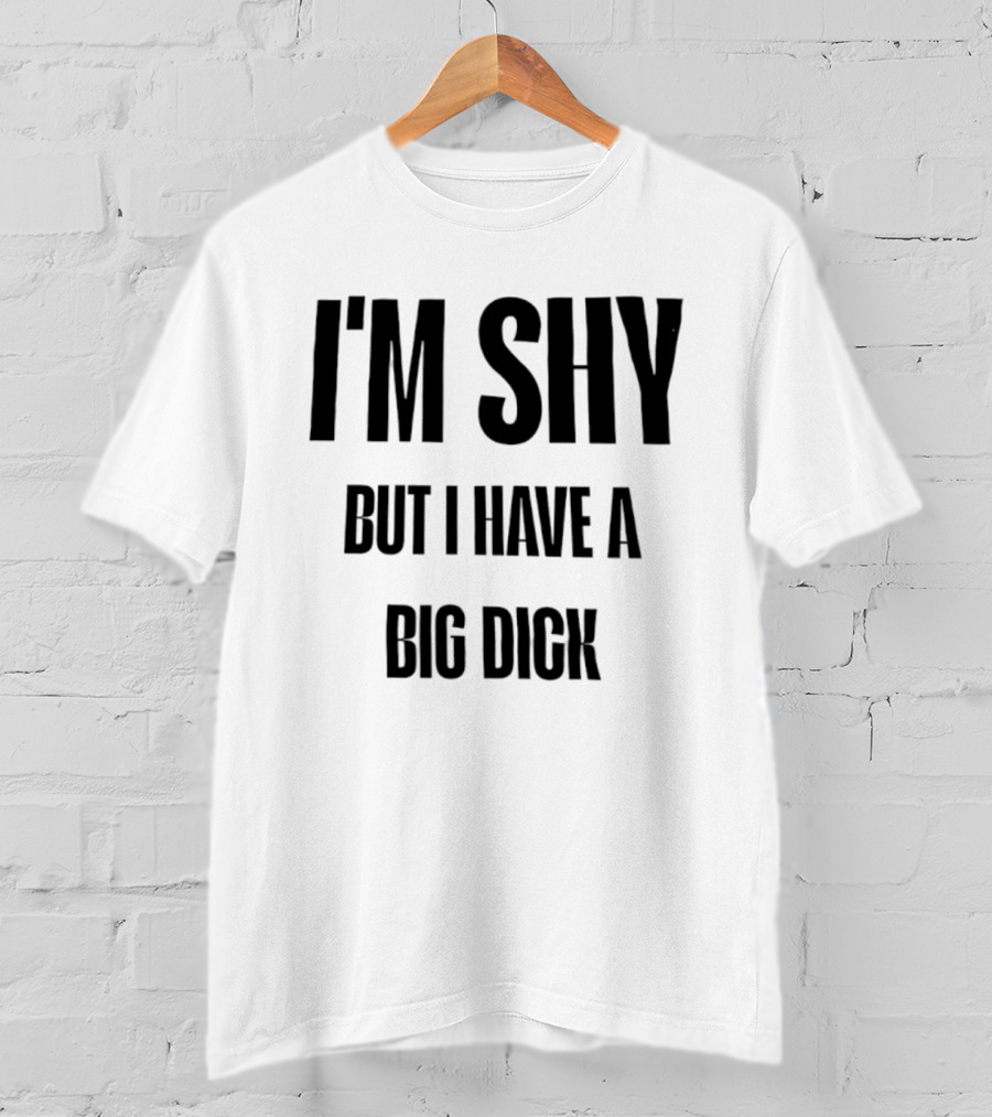 I'm Shy But I Have A Big Dick T-Shirt