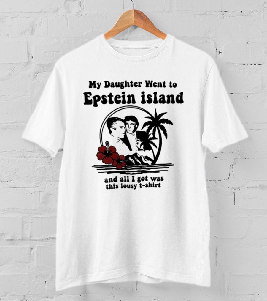 My Daughter Went To Epstein Island And All I Got Was This Lousy T T-Shirt