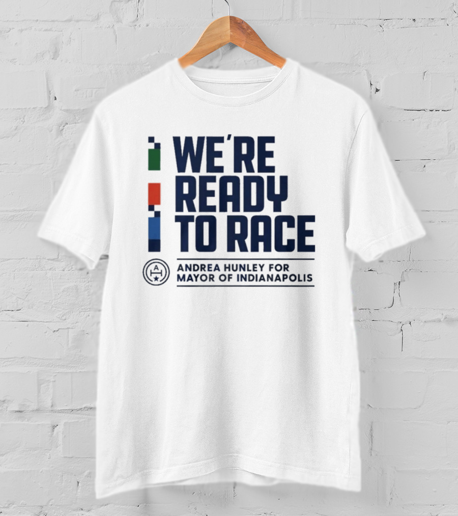 We're Ready To Race Andrea Hunley For Mayor Of Indianapolis T-Shirt
