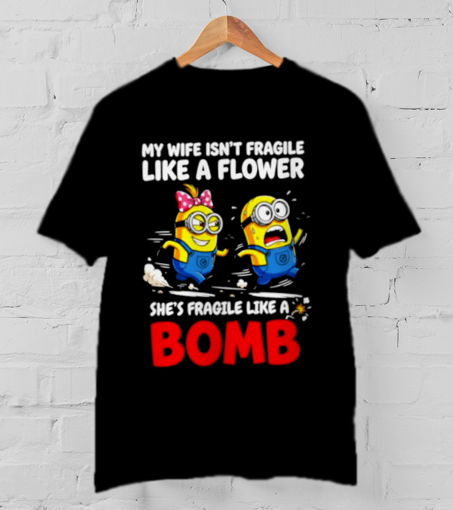 Minions My Wife Isn't Fragile Like A Flower She's Fragile Like A Bomb T-Shirt