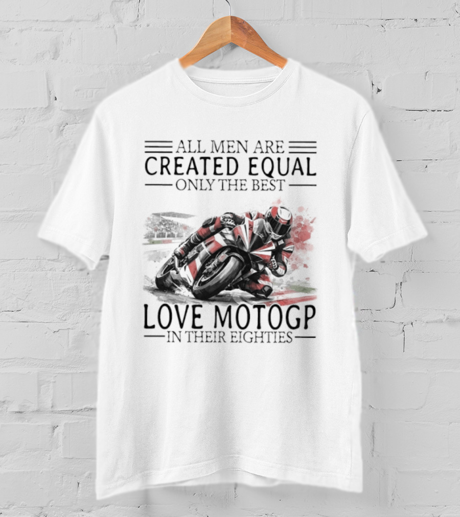 All Men Are Created Equal Only The Best Love MotoGP In Their Eighties T-Shirt