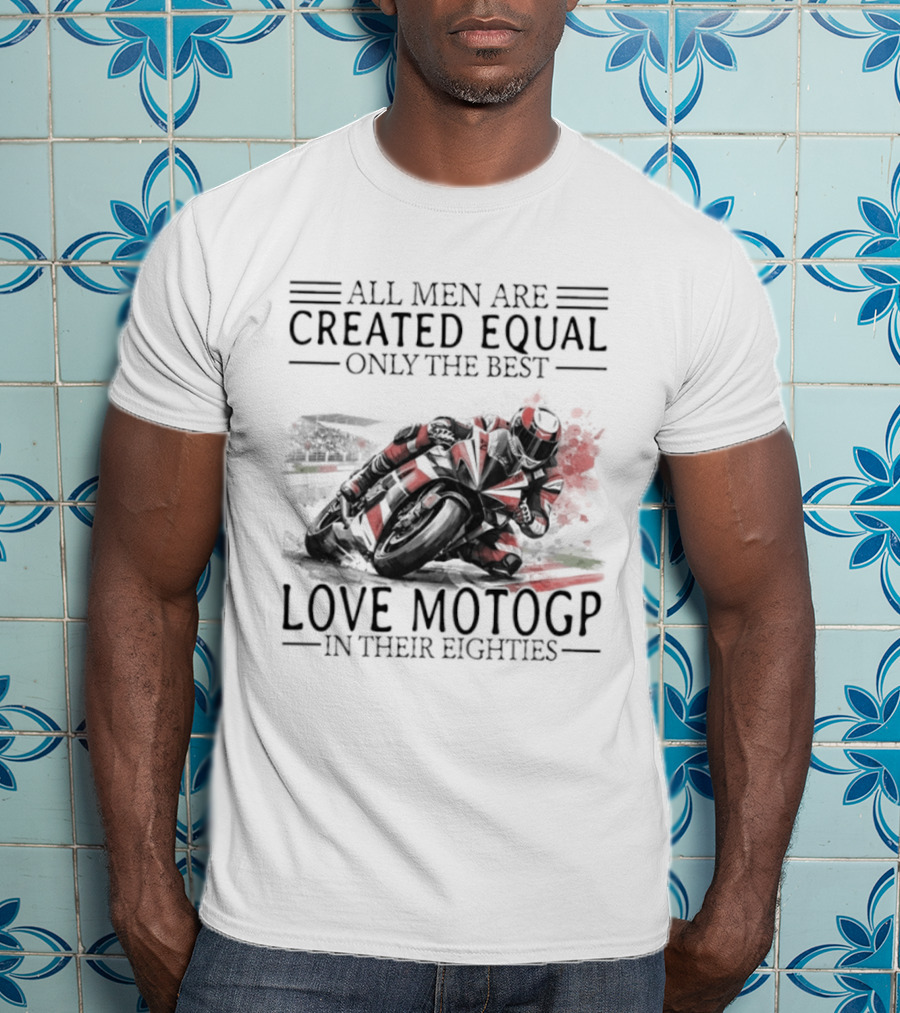All Men Are Created Equal Only The Best Love MotoGP In Their Eighties T-Shirt
