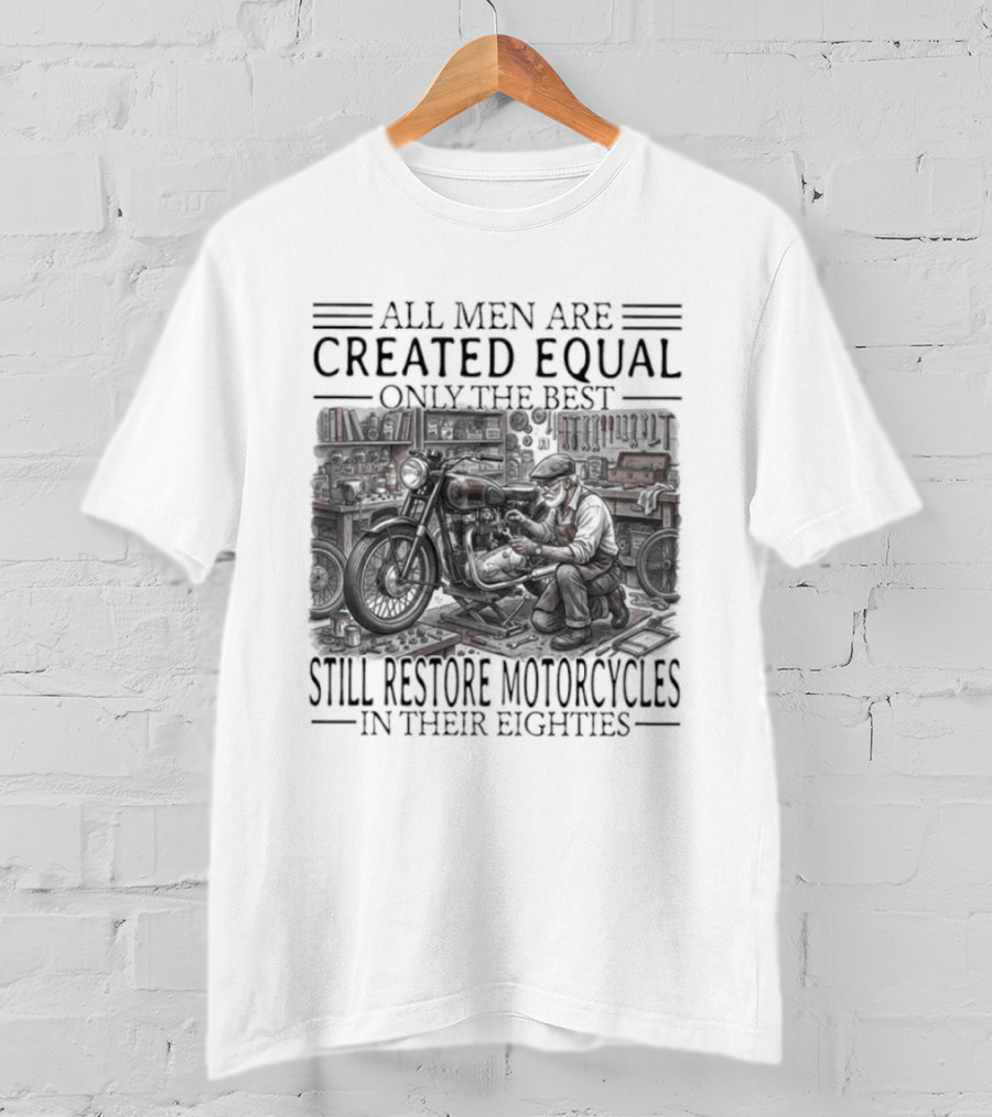 All Men Are Created Equal Only The Best Still Restore Motorcycles In Their Eighties T-Shirt