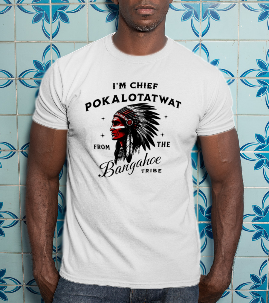 I'm Chief Pokalotatwat From The Bangahoe Tribe T-Shirt
